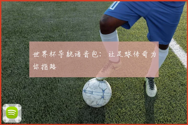 世界杯导航语音包:让足球传奇为你指路