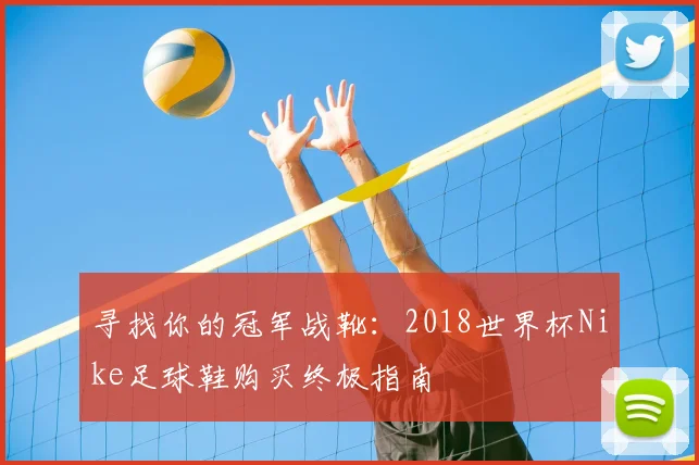 寻找你的冠军战靴：2018世界杯Nike足球鞋购买终极指南