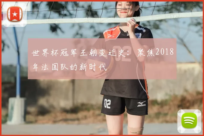世界杯冠军王朝变迁史:聚焦2018年法国队的新时代