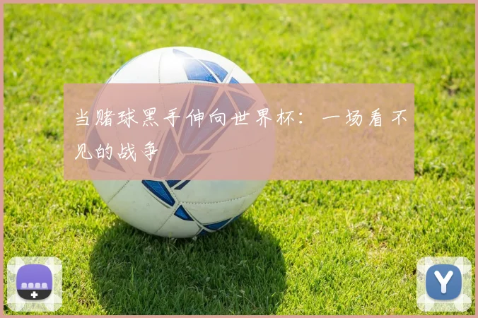 当赌球黑手伸向世界杯:一场看不见的战争