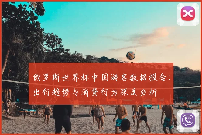 俄罗斯世界杯中国游客数据报告:出行趋势与消费行为深度分析