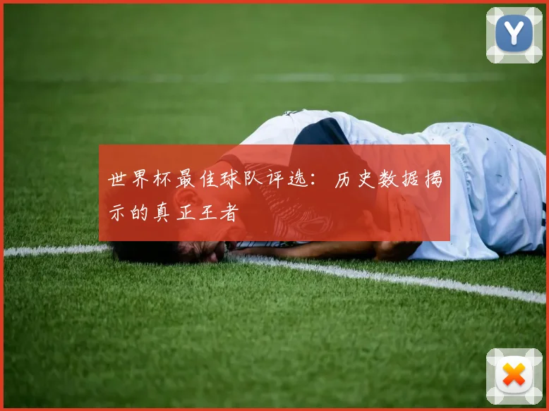 世界杯最佳球队评选:历史数据揭示的真正王者