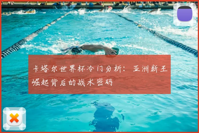 卡塔尔世界杯冷门分析:亚洲新王崛起背后的战术密码