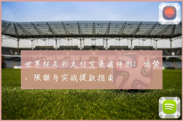 世界杯足彩支付宝渠道评测:优势、限额与实战提款指南