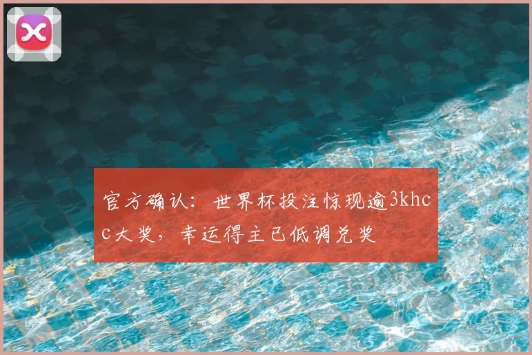 官方确认:世界杯投注惊现逾3khcc大奖,幸运得主已低调兑奖