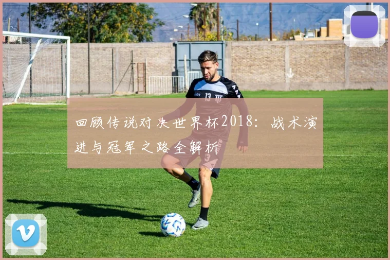 回顾传说对决世界杯2018：战术演进与冠军之路全解析