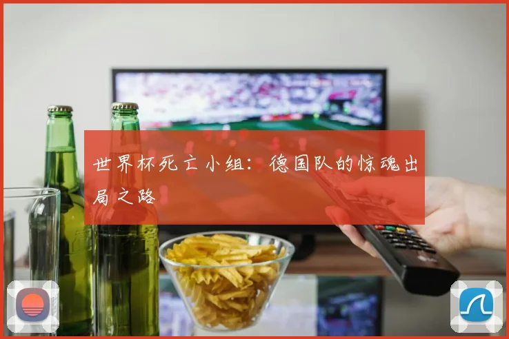 世界杯死亡小组：德国队的惊魂出局之路